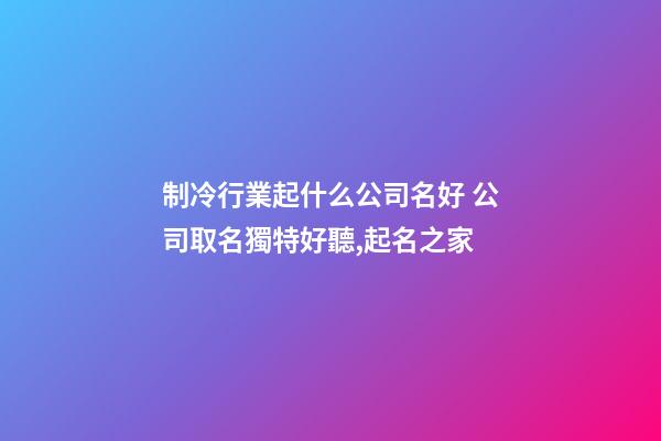 制冷行業起什么公司名好 公司取名獨特好聽,起名之家-第1張-公司起名-玄機派